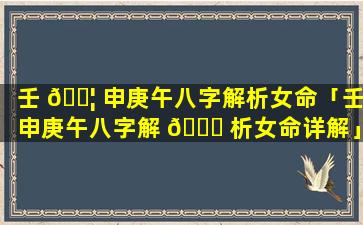 壬 🐦 申庚午八字解析女命「壬申庚午八字解 🕊 析女命详解」